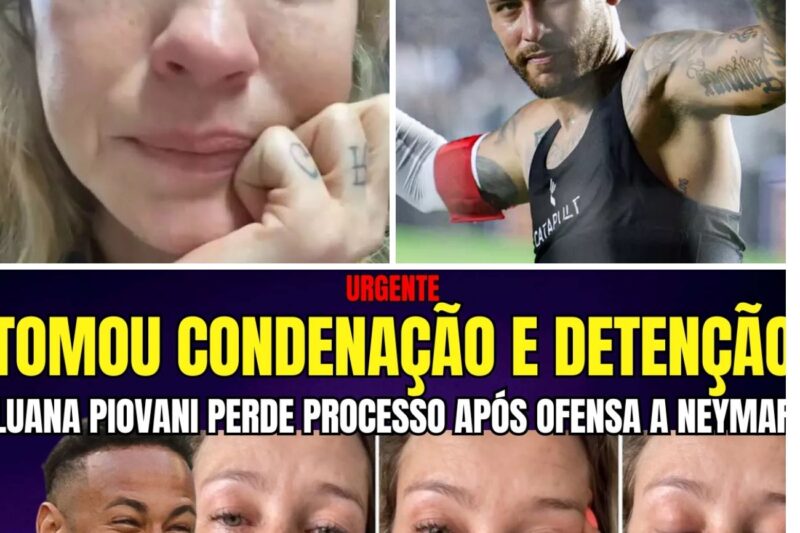 JUSTIÇA CONDENA LUANA PIOVANI: EX-ATRIZ TOMA DETENÇÃO APÓS PERDER PROCESSO CONTRA NEYMAR